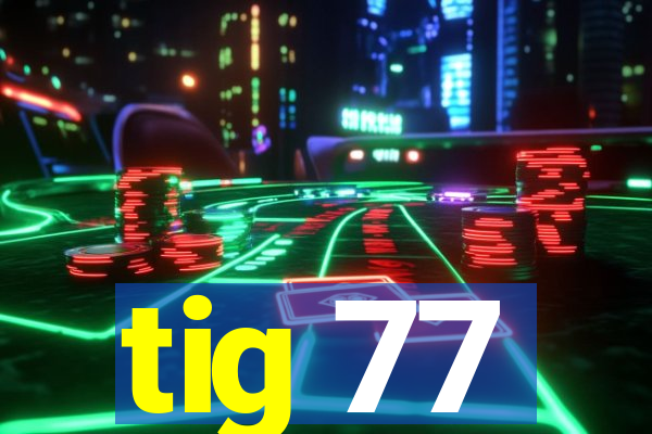 tig 77